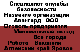 Специалист службы безопасности › Название организации ­ Авангард, ООО › Отрасль предприятия ­ BTL › Минимальный оклад ­ 50 000 - Все города Работа » Вакансии   . Алтайский край,Яровое г.